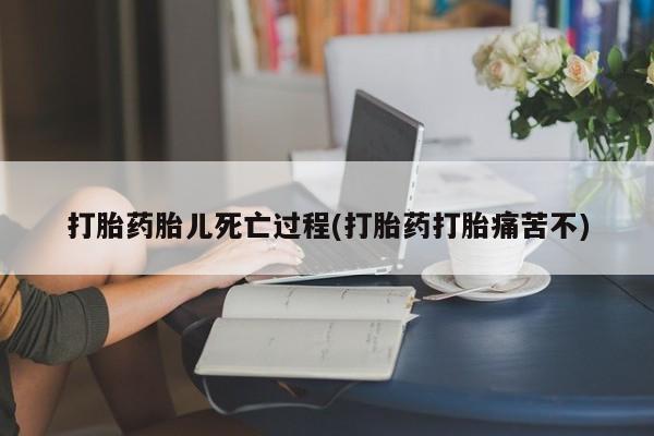 米非司酮私人微信号打胎药胎儿死亡过程(打胎药打胎痛苦不)