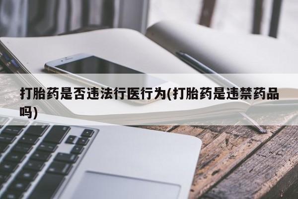 米非司酮私人微信号打胎药是否违法行医行为(打胎药是违禁药品吗)