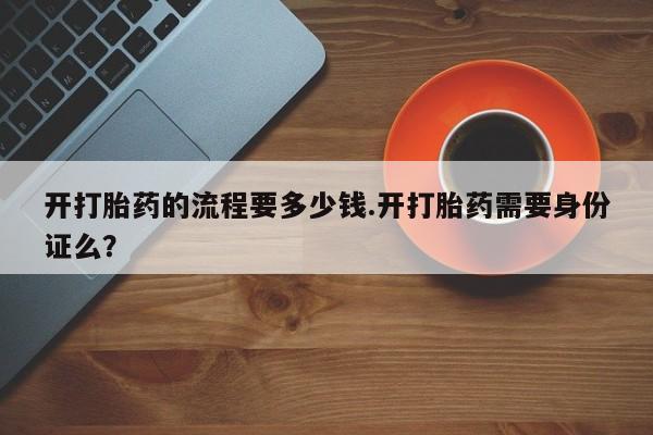 米非司酮私人微信号开打胎药的流程要多少钱.开打胎药需要身份证么？