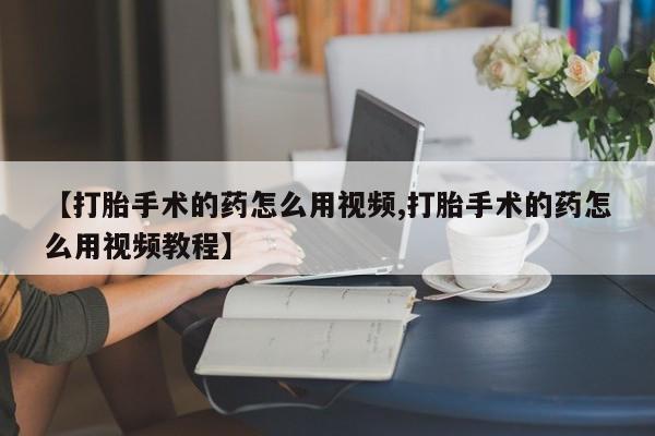 米非司酮私人微信号【打胎手术的药怎么用视频,打胎手术的药怎么用视频教程】