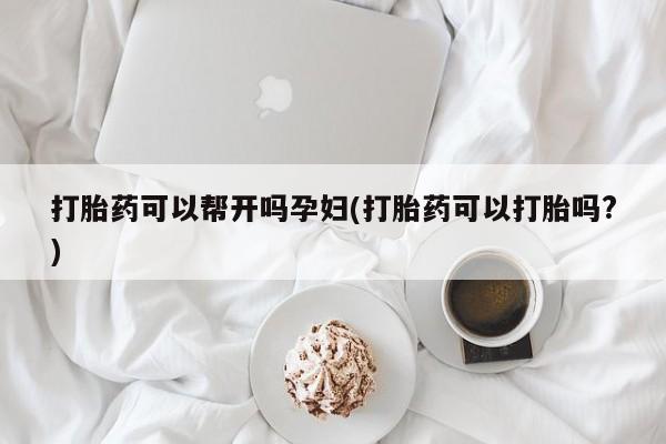 米非司酮私人微信号打胎药可以帮开吗孕妇(打胎药可以打胎吗?)