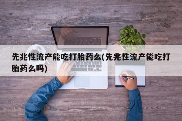 米非司酮私人微信号先兆性流产能吃打胎药么(先兆性流产能吃打胎药么吗)