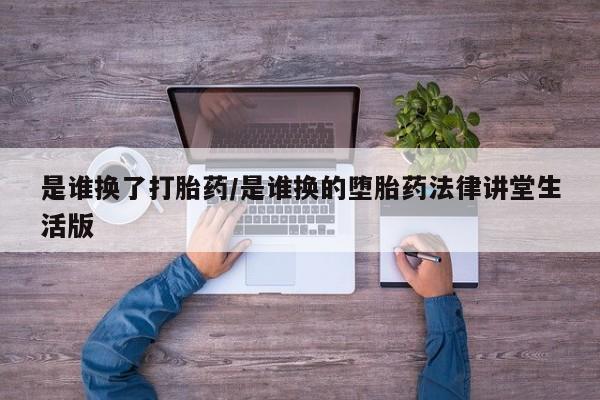 米非司酮私人微信号是谁换了打胎药/是谁换的堕胎药法律讲堂生活版