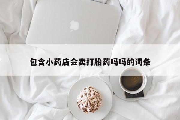 米非司酮私人微信号包含小药店会卖打胎药吗吗的词条