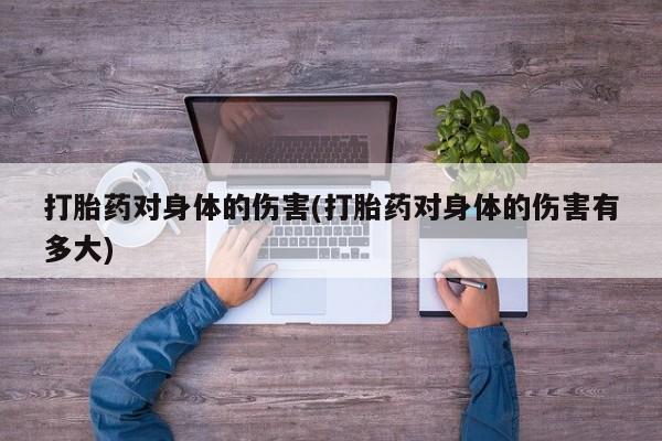 米非司酮私人微信号打胎药对身体的伤害(打胎药对身体的伤害有多大)