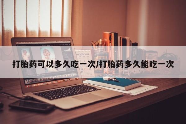 米非司酮私人微信号打胎药可以多久吃一次/打胎药多久能吃一次