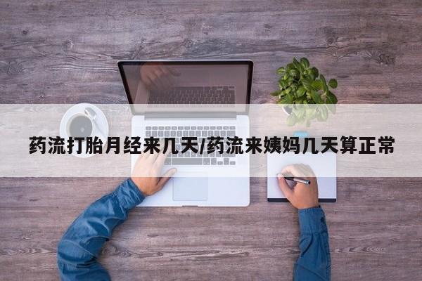 米非司酮私人微信号药流打胎月经来几天/药流来姨妈几天算正常
