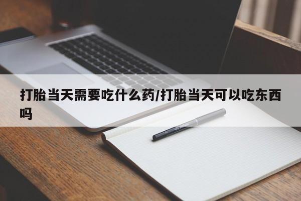 米非司酮私人微信号打胎当天需要吃什么药/打胎当天可以吃东西吗