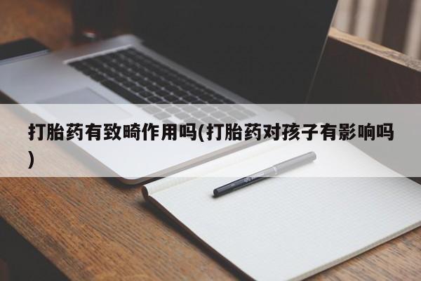 米非司酮私人微信号打胎药有致畸作用吗(打胎药对孩子有影响吗)