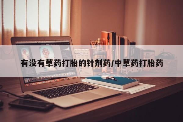 米非司酮私人微信号有没有草药打胎的针剂药/中草药打胎药
