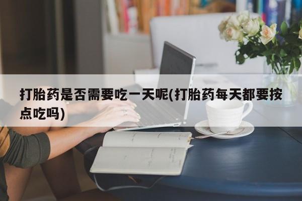 米非司酮私人微信号打胎药是否需要吃一天呢(打胎药每天都要按点吃吗)