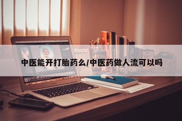 米非司酮私人微信号中医能开打胎药么/中医药做人流可以吗