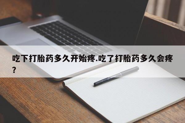 米非司酮私人微信号吃下打胎药多久开始疼.吃了打胎药多久会疼？