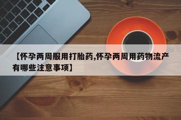 米非司酮私人微信号【怀孕两周服用打胎药,怀孕两周用药物流产有哪些注意事项】